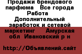 Продажи брендового парфюма - Все города Работа » Дополнительный заработок и сетевой маркетинг   . Амурская обл.,Ивановский р-н